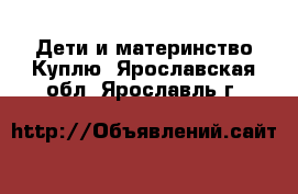 Дети и материнство Куплю. Ярославская обл.,Ярославль г.